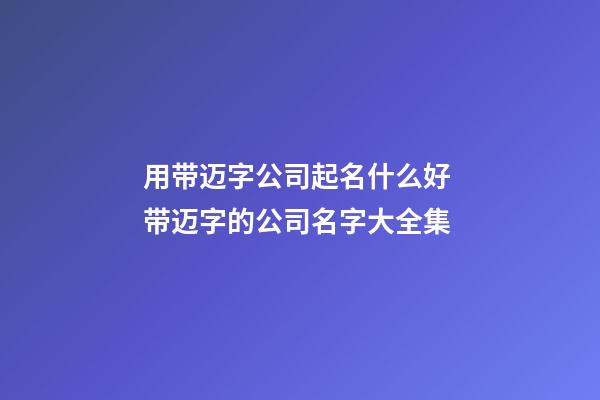用带迈字公司起名什么好 带迈字的公司名字大全集-第1张-公司起名-玄机派